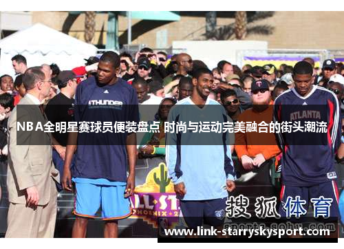 NBA全明星赛球员便装盘点 时尚与运动完美融合的街头潮流
