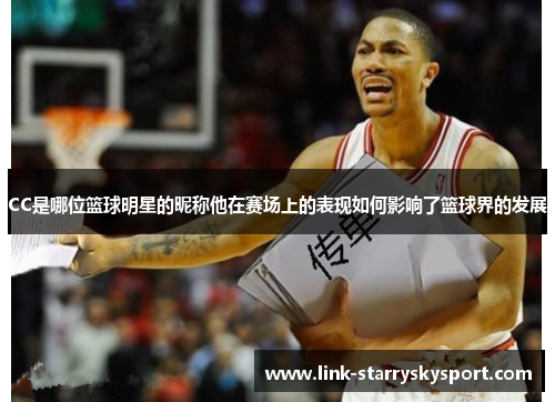 CC是哪位篮球明星的昵称他在赛场上的表现如何影响了篮球界的发展
