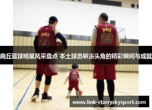 商丘篮球明星风采盘点 本土球员崭露头角的精彩瞬间与成就