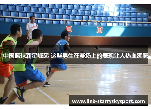 中国篮球新星崛起 这些男生在赛场上的表现让人热血沸腾