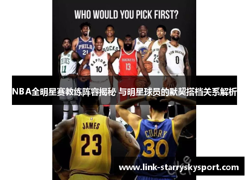 NBA全明星赛教练阵容揭秘 与明星球员的默契搭档关系解析
