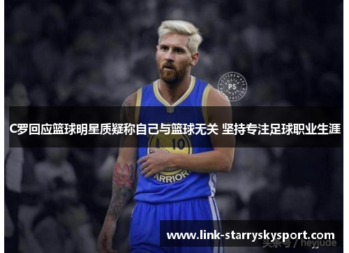 C罗回应篮球明星质疑称自己与篮球无关 坚持专注足球职业生涯