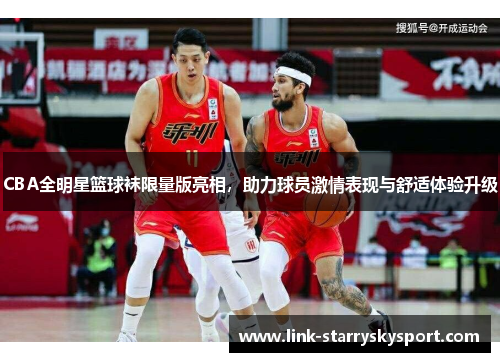 CBA全明星篮球袜限量版亮相，助力球员激情表现与舒适体验升级