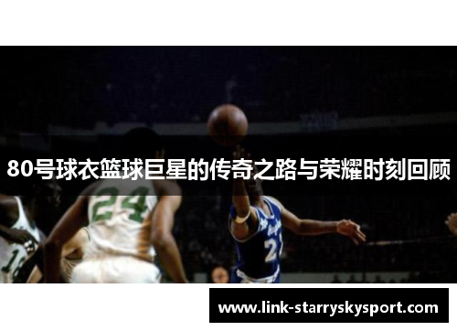 80号球衣篮球巨星的传奇之路与荣耀时刻回顾