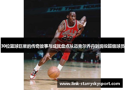 30位篮球巨星的传奇故事与成就盘点从迈克尔乔丹到现役超级球员