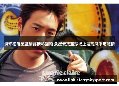 潘玮柏明星篮球赛精彩回顾 众星云集篮球场上展现风采与激情