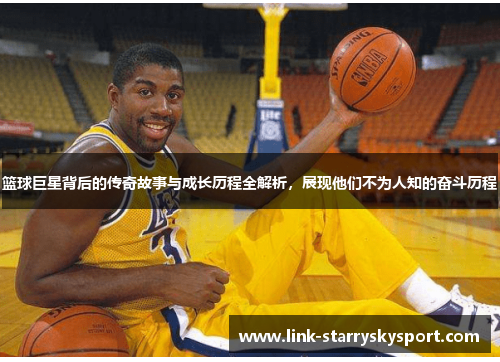 篮球巨星背后的传奇故事与成长历程全解析,展现他们不为人知的奋斗历程