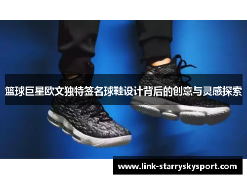 篮球巨星欧文独特签名球鞋设计背后的创意与灵感探索