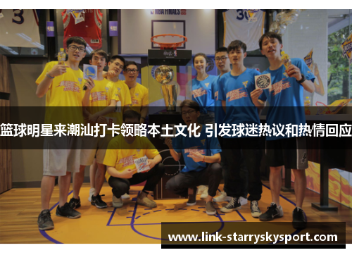 篮球明星来潮汕打卡领略本土文化 引发球迷热议和热情回应