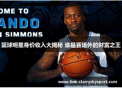 篮球明星身价收入大揭秘 谁是赛场外的财富之王