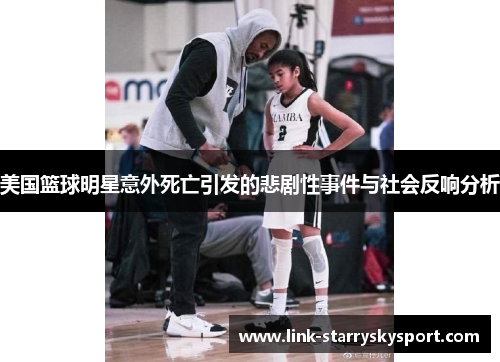 美国篮球明星意外死亡引发的悲剧性事件与社会反响分析