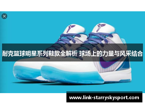 耐克篮球明星系列鞋款全解析 球场上的力量与风采结合