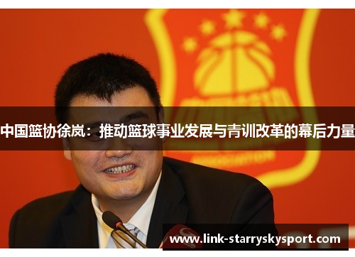 中国篮协徐岚:推动篮球事业发展与青训改革的幕后力量