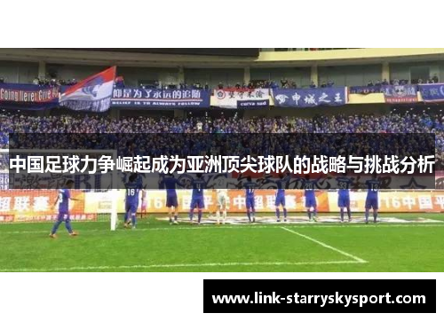 中国足球力争崛起成为亚洲顶尖球队的战略与挑战分析