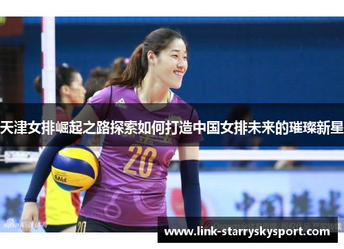 天津女排崛起之路探索如何打造中国女排未来的璀璨新星