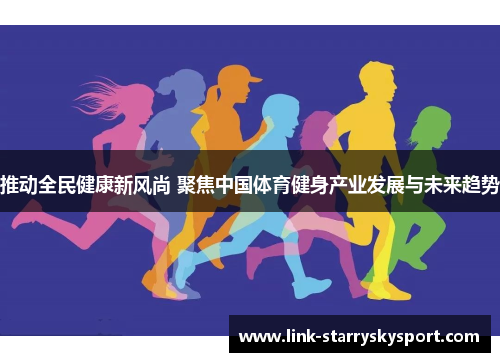 推动全民健康新风尚 聚焦中国体育健身产业发展与未来趋势
