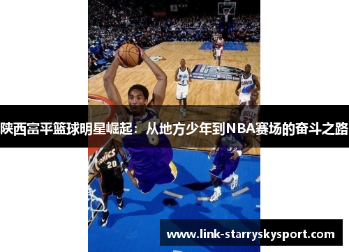 陕西富平篮球明星崛起:从地方少年到NBA赛场的奋斗之路