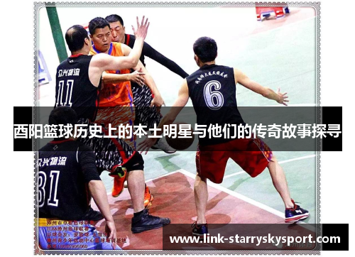 酉阳篮球历史上的本土明星与他们的传奇故事探寻