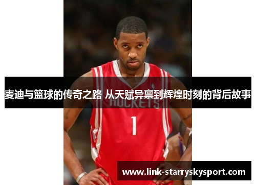 麦迪与篮球的传奇之路 从天赋异禀到辉煌时刻的背后故事