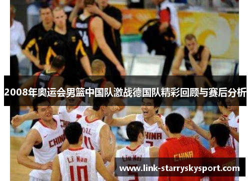 2008年奥运会男篮中国队激战德国队精彩回顾与赛后分析