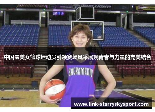 中国最美女篮球运动员引领赛场风采展现青春与力量的完美结合