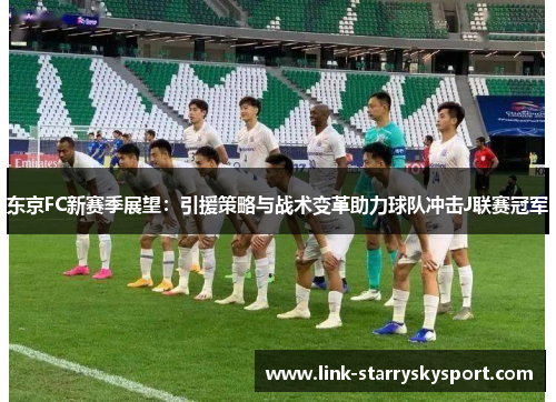 东京FC新赛季展望:引援策略与战术变革助力球队冲击J联赛冠军
