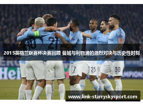 2015英格兰联赛杯决赛回顾 曼城与利物浦的激烈对决与历史性时刻